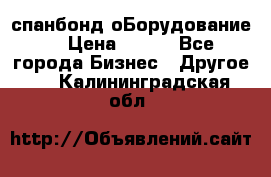 спанбонд оБорудование  › Цена ­ 100 - Все города Бизнес » Другое   . Калининградская обл.